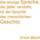 Die einzige Sprache, die jeder versteht, ist die Sprache des menschlichen Gesichts. - Ernst Bloch