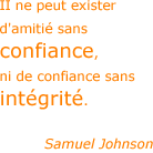II ne peut exister d'amiti&eacute; sans confiance, ni de confiance sans int&eacute;grit&eacute;. - Samuel Johnson