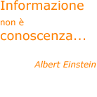 Informazione non &egrave; conoscenza... - Albert Einstein