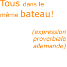 Nous sommes tous dans le m&ecirc;me bateau! - Expression proverbiale allemande
